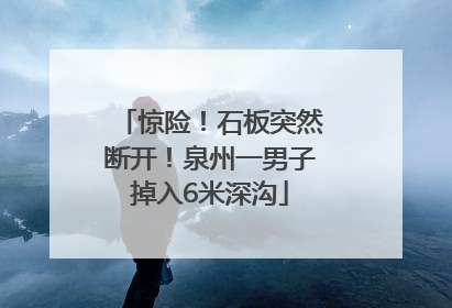 惊险！石板突然断开！泉州一男子掉入6米深沟