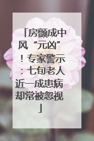 房颤成中风“元凶”！专家警示：七旬老人近一成患病却常被忽视