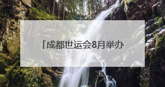 成都世运会8月举办，场馆正加快筹备