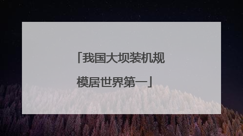 我国大坝装机规模居世界第一