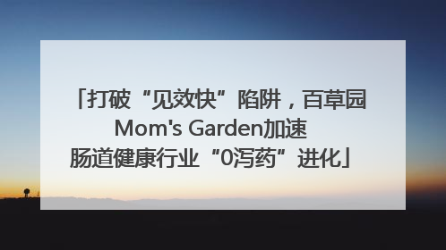 打破“见效快”陷阱，百草园Mom's Garden加速肠道健康行业“0泻药”进化