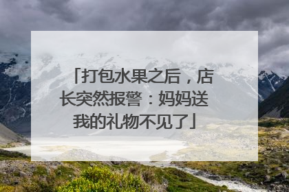 打包水果之后，店长突然报警：妈妈送我的礼物不见了