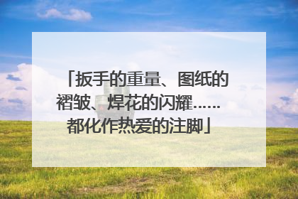 扳手的重量、图纸的褶皱、焊花的闪耀……都化作热爱的注脚