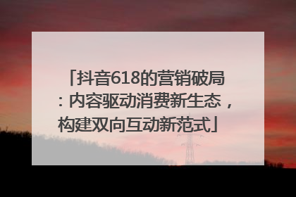 抖音618的营销破局：内容驱动消费新生态，构建双向互动新范式