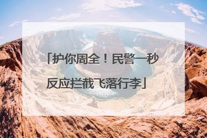 护你周全！民警一秒反应拦截飞落行李