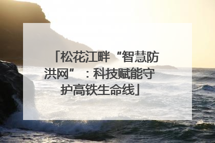 松花江畔“智慧防洪网”：科技赋能守护高铁生命线