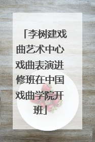 李树建戏曲艺术中心戏曲表演进修班在中国戏曲学院开班