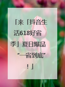 来「抖音生活618好省季」夏日爆品“一省到底”！