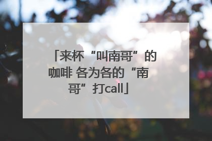 来杯“叫南哥”的咖啡 各为各的“南哥”打call