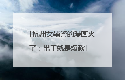 杭州女辅警的漫画火了：出手就是爆款