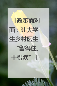 政策面对面：让大学生乡村医生“留得住、干得欢”