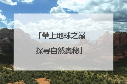 攀上地球之巅 探寻自然奥秘