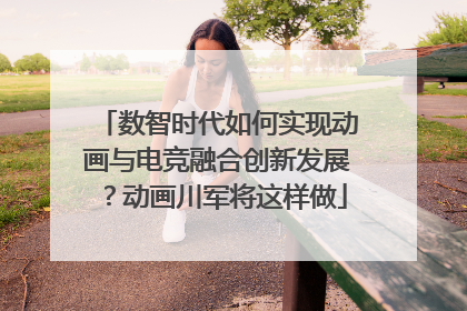 数智时代如何实现动画与电竞融合创新发展？动画川军将这样做