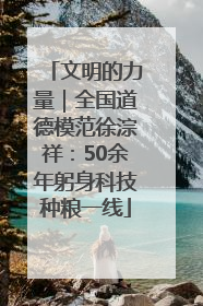 文明的力量｜全国道德模范徐淙祥：50余年躬身科技种粮一线