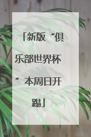新版“俱乐部世界杯”本周日开踢