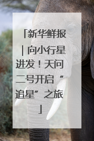 新华鲜报｜向小行星进发！天问二号开启“追星”之旅