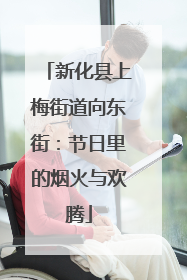 新化县上梅街道向东街：节日里的烟火与欢腾