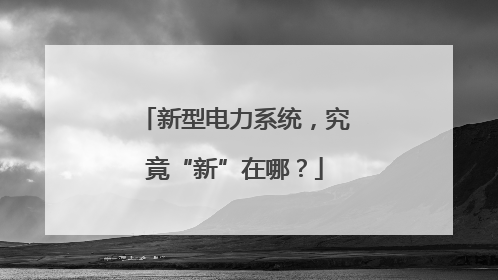 新型电力系统，究竟“新”在哪？