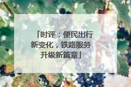 时评：便民出行新变化，铁路服务升级新篇章