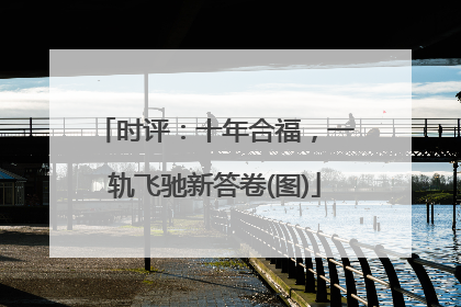 时评：十年合福，一轨飞驰新答卷(图)