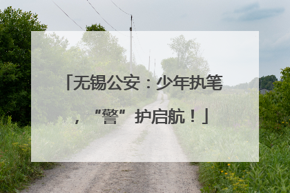 无锡公安：少年执笔，“警”护启航！
