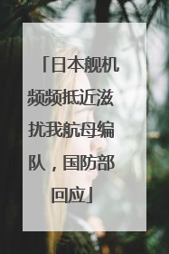 日本舰机频频抵近滋扰我航母编队，国防部回应
