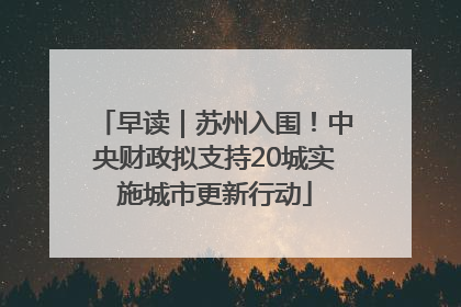 早读｜苏州入围！中央财政拟支持20城实施城市更新行动