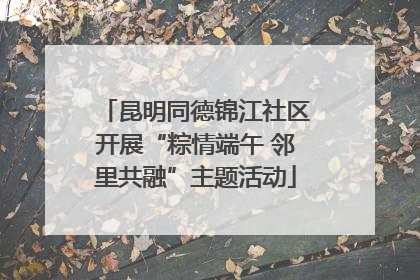 昆明同德锦江社区开展“粽情端午 邻里共融”主题活动