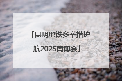 昆明地铁多举措护航2025南博会