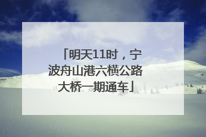 明天11时，宁波舟山港六横公路大桥一期通车