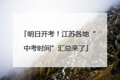 明日开考！江苏各地“中考时间”汇总来了