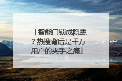 智能门锁成隐患？热搜背后是千万用户的夹手之痛