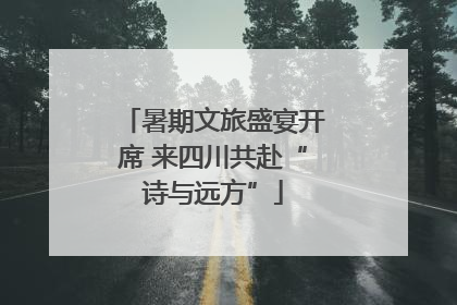 暑期文旅盛宴开席 来四川共赴“诗与远方”