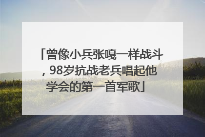 曾像小兵张嘎一样战斗，98岁抗战老兵唱起他学会的第一首军歌
