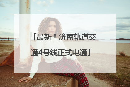 最新！济南轨道交通4号线正式电通