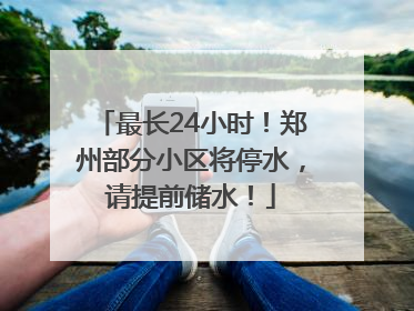 最长24小时！郑州部分小区将停水，请提前储水！