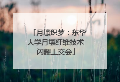 月壤织梦：东华大学月壤纤维技术闪耀上交会