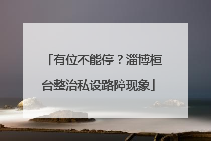 有位不能停？淄博桓台整治私设路障现象
