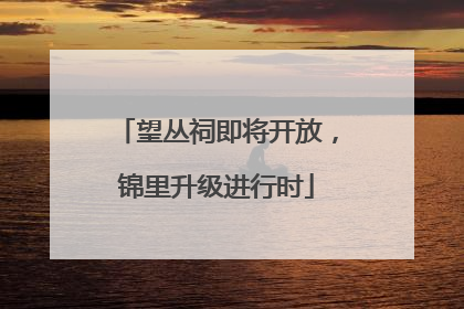 望丛祠即将开放，锦里升级进行时