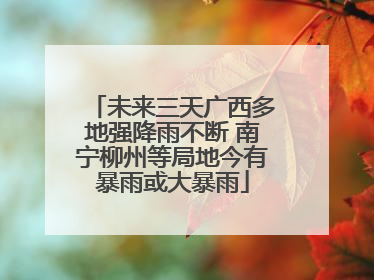 未来三天广西多地强降雨不断 南宁柳州等局地今有暴雨或大暴雨