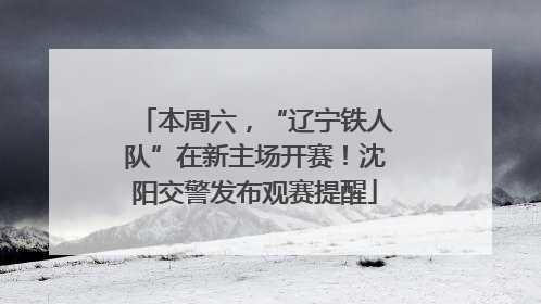 本周六，“辽宁铁人队”在新主场开赛！沈阳交警发布观赛提醒