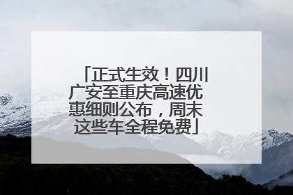 正式生效！四川广安至重庆高速优惠细则公布，周末这些车全程免费
