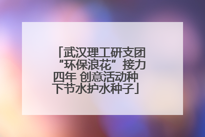 武汉理工研支团“环保浪花”接力四年 创意活动种下节水护水种子