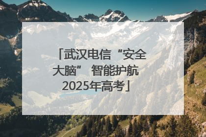 武汉电信“安全大脑” 智能护航2025年高考