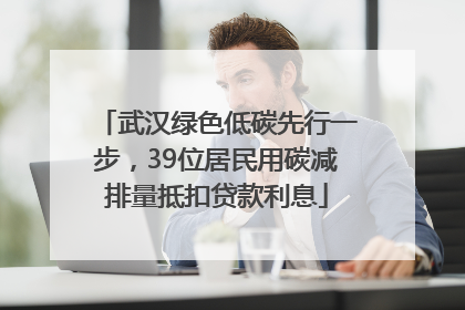 武汉绿色低碳先行一步，39位居民用碳减排量抵扣贷款利息