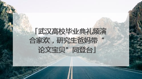 武汉高校毕业典礼频演合家欢，研究生爸妈带“论文宝贝”同登台