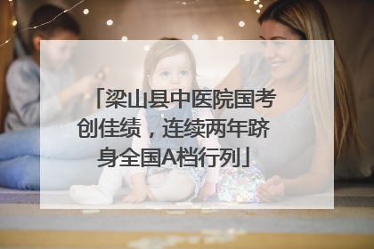 梁山县中医院国考创佳绩，连续两年跻身全国A档行列