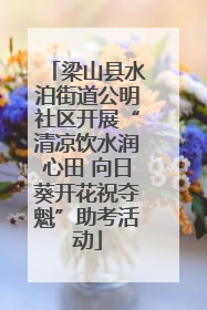 梁山县水泊街道公明社区开展“清凉饮水润心田 向日葵开花祝夺魁”助考活动