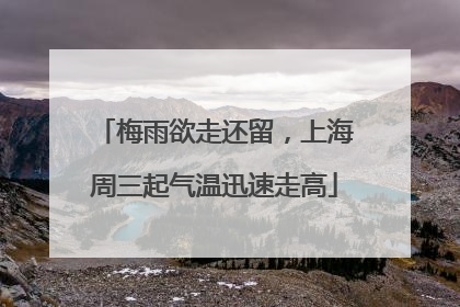 梅雨欲走还留，上海周三起气温迅速走高