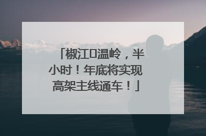 椒江⇌温岭，半小时！年底将实现高架主线通车！